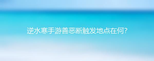 逆水寒手游善恶断触发地点在何？