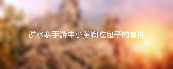 逆水寒手游中小黄狗吃包子的喜悦