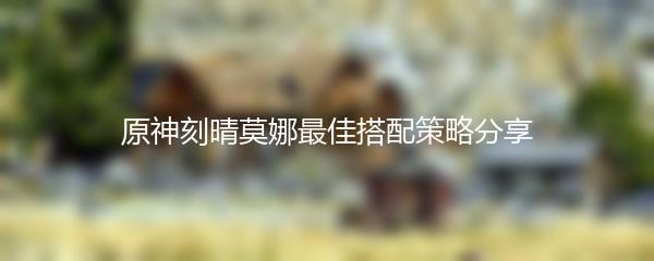 原神刻晴莫娜最佳搭配策略分享