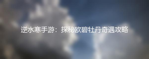 逆水寒手游：探秘欧碧牡丹奇遇攻略