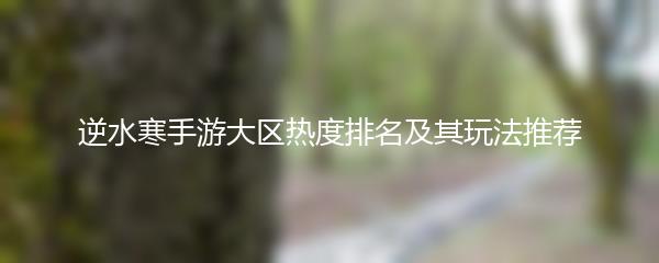 逆水寒手游大区热度排名及其玩法推荐