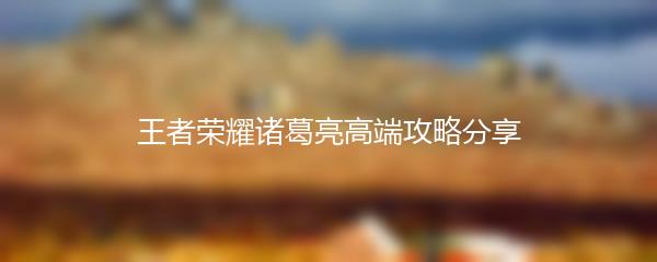 王者荣耀诸葛亮高端攻略分享