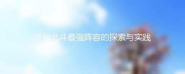 原神北斗最强阵容的探索与实践