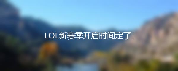 LOL新赛季开启时间定了！