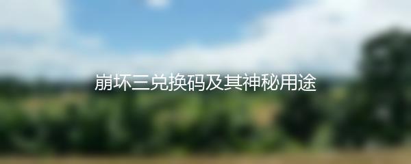 崩坏三兑换码及其神秘用途