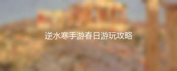 逆水寒手游春日游玩攻略