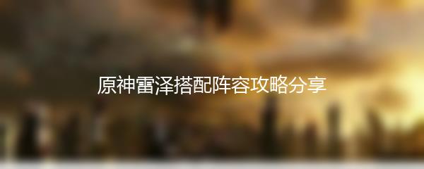 原神雷泽搭配阵容攻略分享