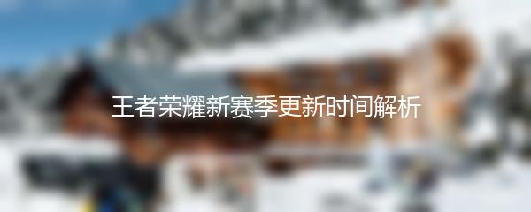 王者荣耀新赛季更新时间解析