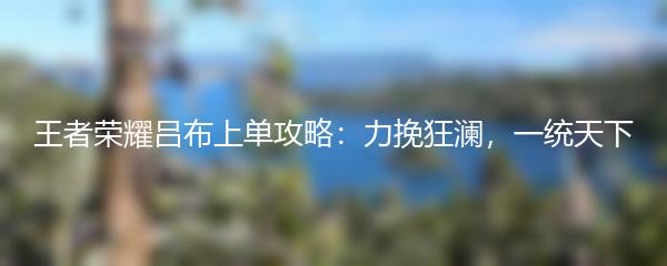 王者荣耀吕布上单攻略：力挽狂澜，一统天下