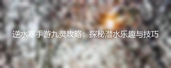 逆水寒手游九灵攻略：探秘潜水乐趣与技巧