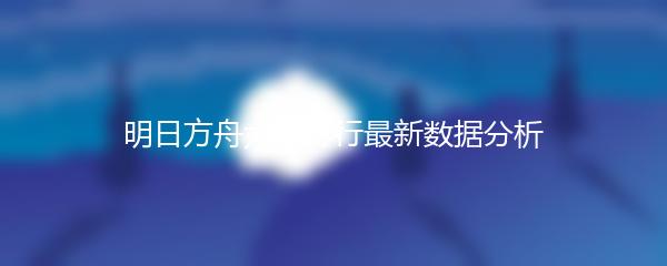 明日方舟六星排行最新数据分析