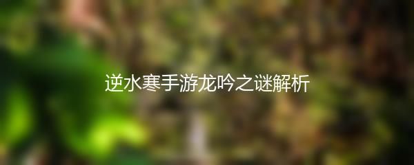 逆水寒手游龙吟之谜解析