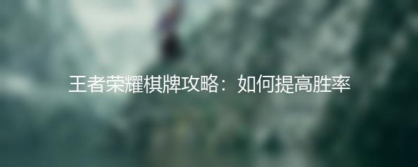 王者荣耀棋牌攻略：如何提高胜率