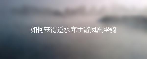 如何获得逆水寒手游凤凰坐骑