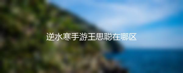 逆水寒手游王思聪在哪区