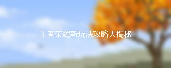 王者荣耀新玩法攻略大揭秘