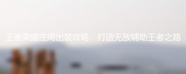 王者荣耀庄周出装攻略：打造无敌辅助王者之路