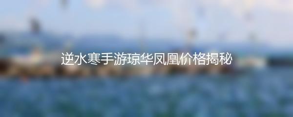 逆水寒手游琼华凤凰价格揭秘