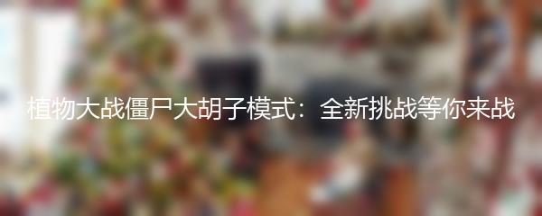 植物大战僵尸大胡子模式：全新挑战等你来战