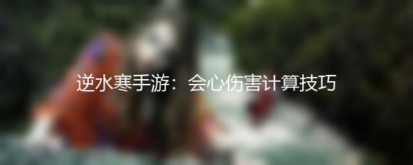 逆水寒手游：会心伤害计算技巧