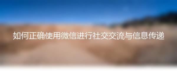 如何正确使用微信进行社交交流与信息传递