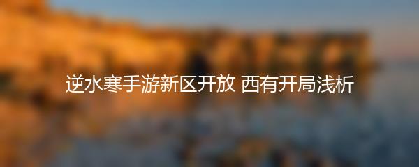逆水寒手游新区开放 西有开局浅析