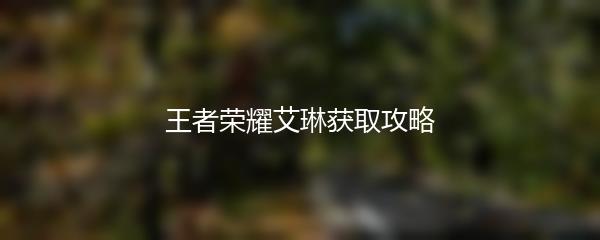 王者荣耀艾琳获取攻略