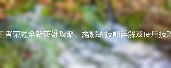王者荣耀全新英雄攻略：露娜的技能详解及使用技巧