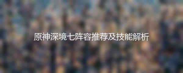 原神深境七阵容推荐及技能解析