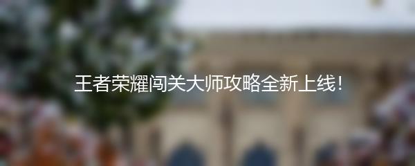 王者荣耀闯关大师攻略全新上线！