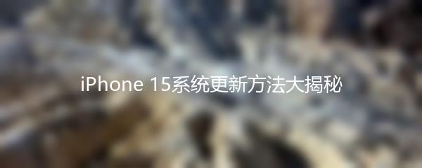 iPhone 15系统更新方法大揭秘