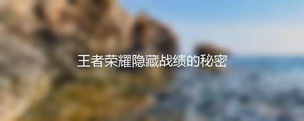 王者荣耀隐藏战绩的秘密