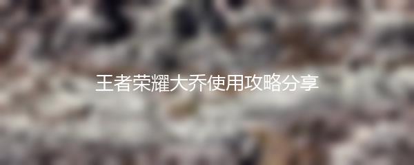 王者荣耀大乔使用攻略分享