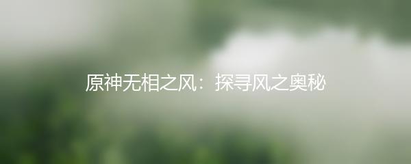 原神无相之风：探寻风之奥秘