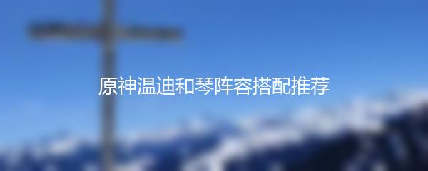 原神温迪和琴阵容搭配推荐