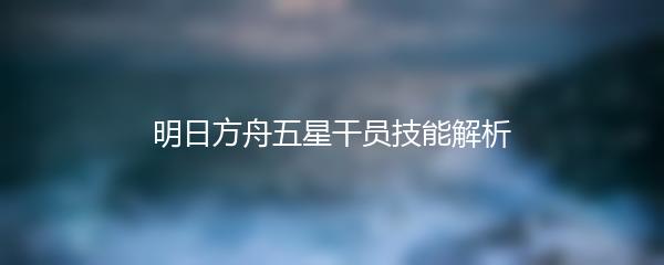 明日方舟五星干员技能解析