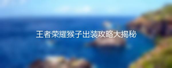 王者荣耀猴子出装攻略大揭秘