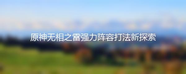 原神无相之雷强力阵容打法新探索