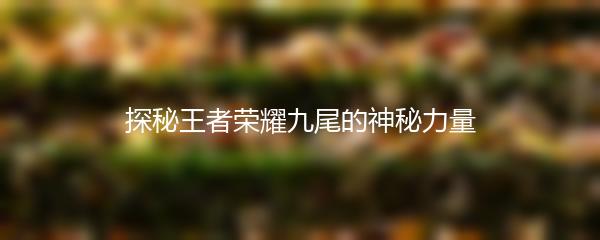 探秘王者荣耀九尾的神秘力量