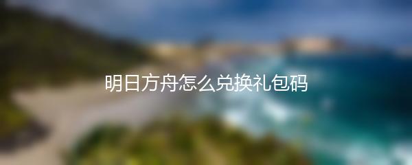 明日方舟怎么兑换礼包码