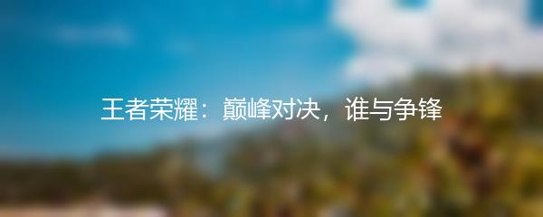 王者荣耀：巅峰对决，谁与争锋