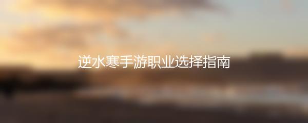 逆水寒手游职业选择指南