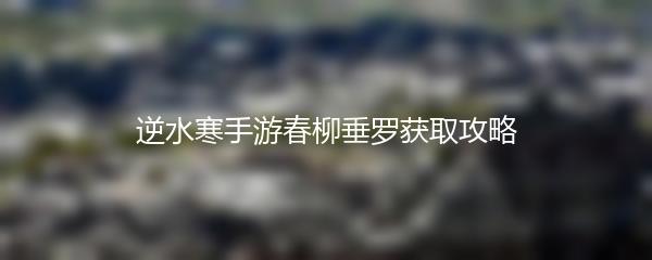 逆水寒手游春柳垂罗获取攻略