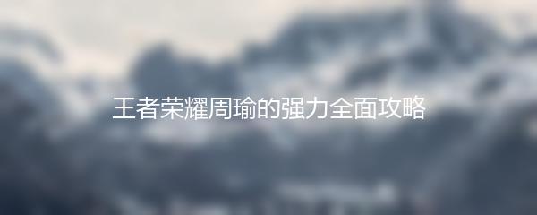 王者荣耀周瑜的强力全面攻略