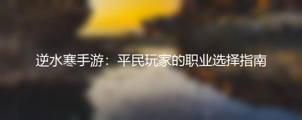 逆水寒手游：平民玩家的职业选择指南