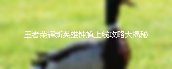 王者荣耀新英雄钟馗上线攻略大揭秘