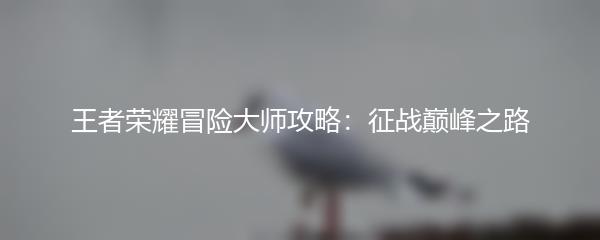 王者荣耀冒险大师攻略：征战巅峰之路