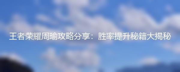 王者荣耀周瑜攻略分享：胜率提升秘籍大揭秘