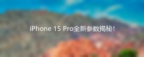 iPhone 15 Pro全新参数揭秘！