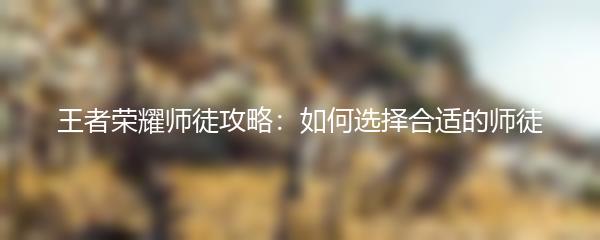 王者荣耀师徒攻略：如何选择合适的师徒
